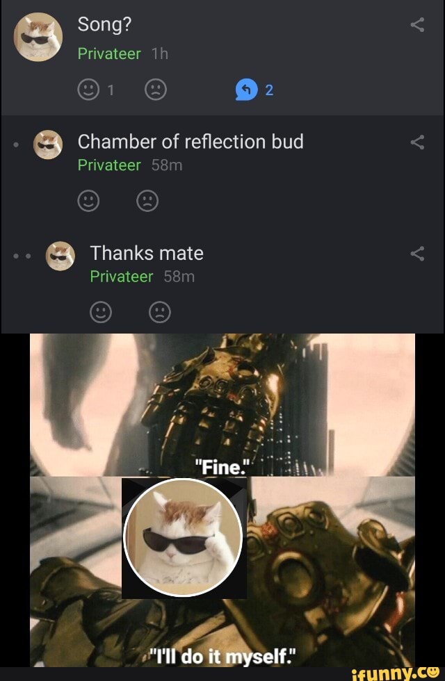Song?
Privateer 1
Chamber of reflection bud
Privateer
Thanks mate
Privateer
"Fine.
do it myself""