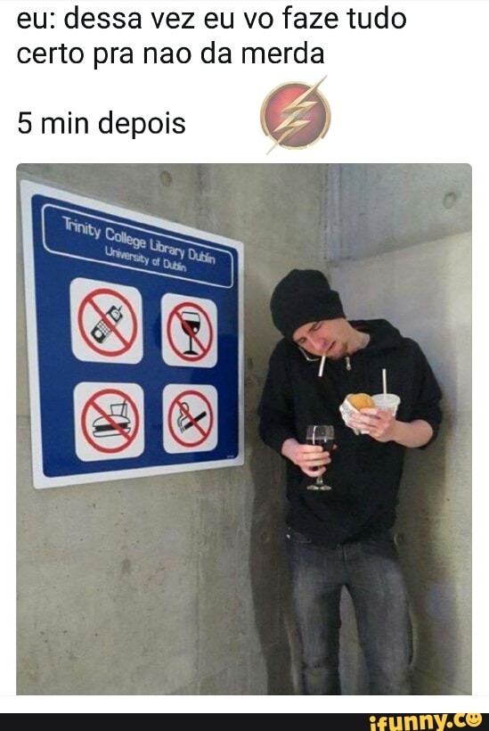 eu: dessa vez eu vo faze tudo
certo pra nao da merda
5 min depois