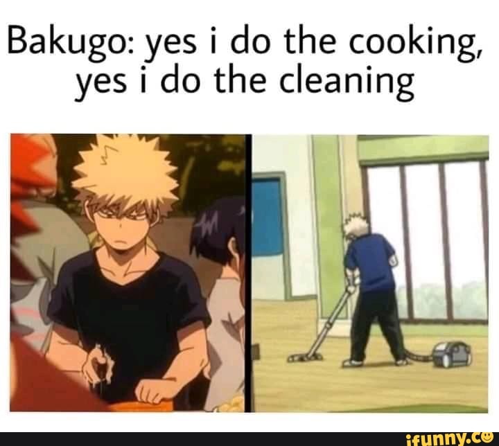 Yes I Do The Cooking Yes I Do The Cleaning Bakugo: yes i do the cooking, yes i do the cleaning - iFunny