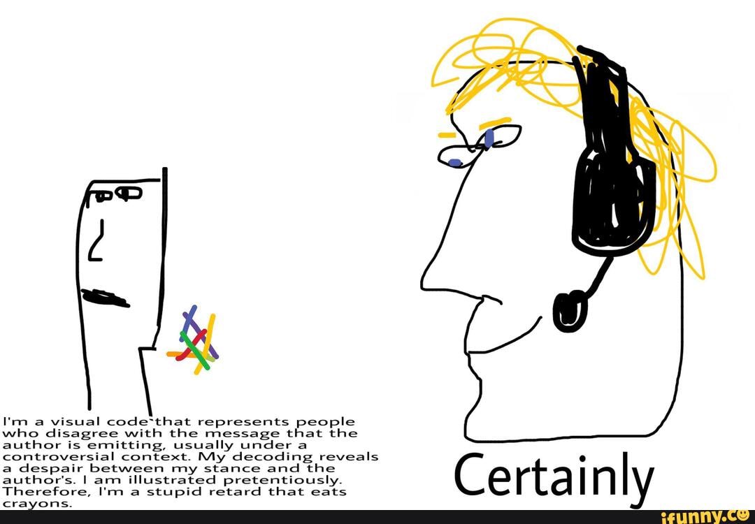 I'm a visual code*that represents people who disagree with the message that the author is emitting, usually under a controversial context. My decoding reveals a despair between my stance and the author's. I am illustrated pretentiously.
Therefore, I'm a stupid retard that eats
Certainly