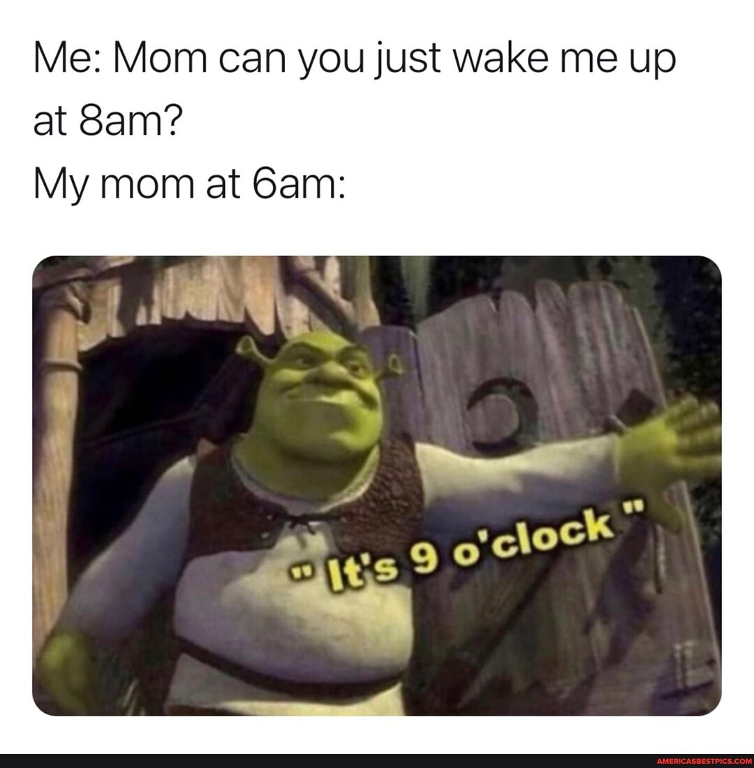 Me: Mom can you just wake me up at Sam?
My mom at Gam: