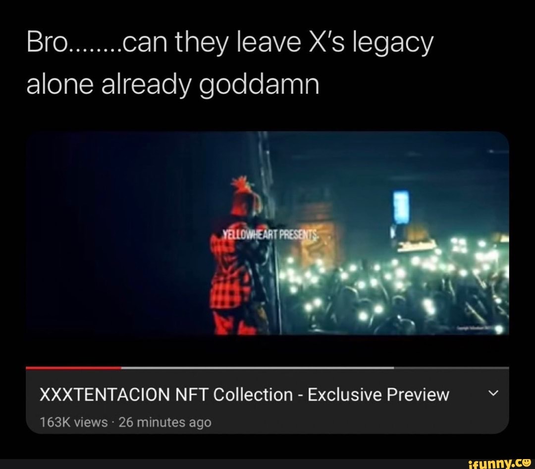 Bro........ can they leave X's legacy alone already goddamn
XXXTENTACION NFT Collection - Exclusive Preview
163K views - 26 minutes ago