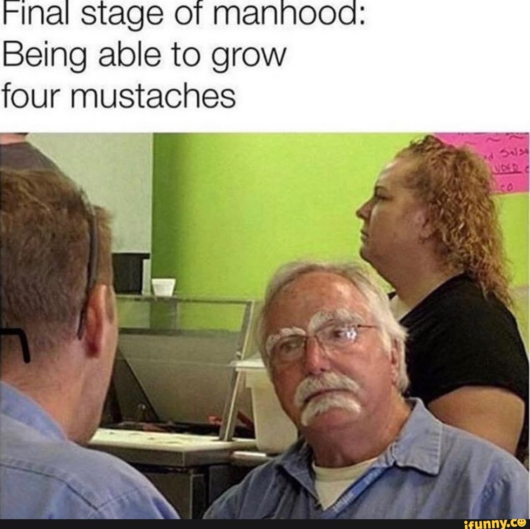 Being able to grow
four mustaches
