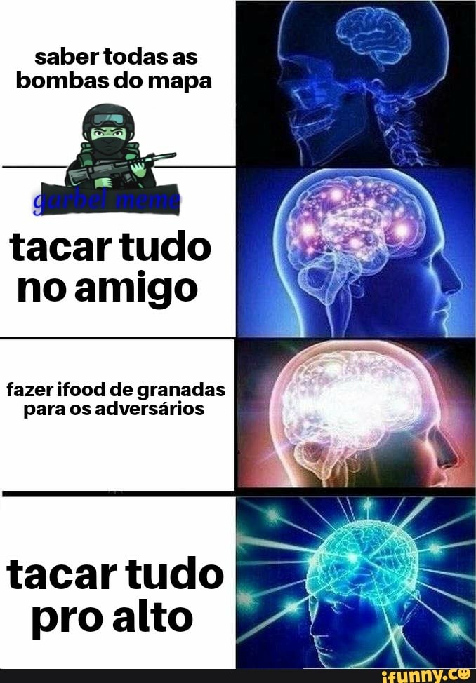 saber todas as
bombas do mapa
tacar tudo
no amigo
fazer ifood de granadas
para os adversários
tacar tudo
pro alto