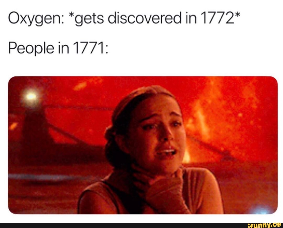 Oxygen *gets discovered in 1772* People in 1771 iFunny