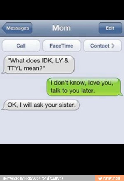 What Does Idk Ly Ttyl Mean I Don T Know Love You Talk To You Later Ok I Will Ask Your Sister Ifunny