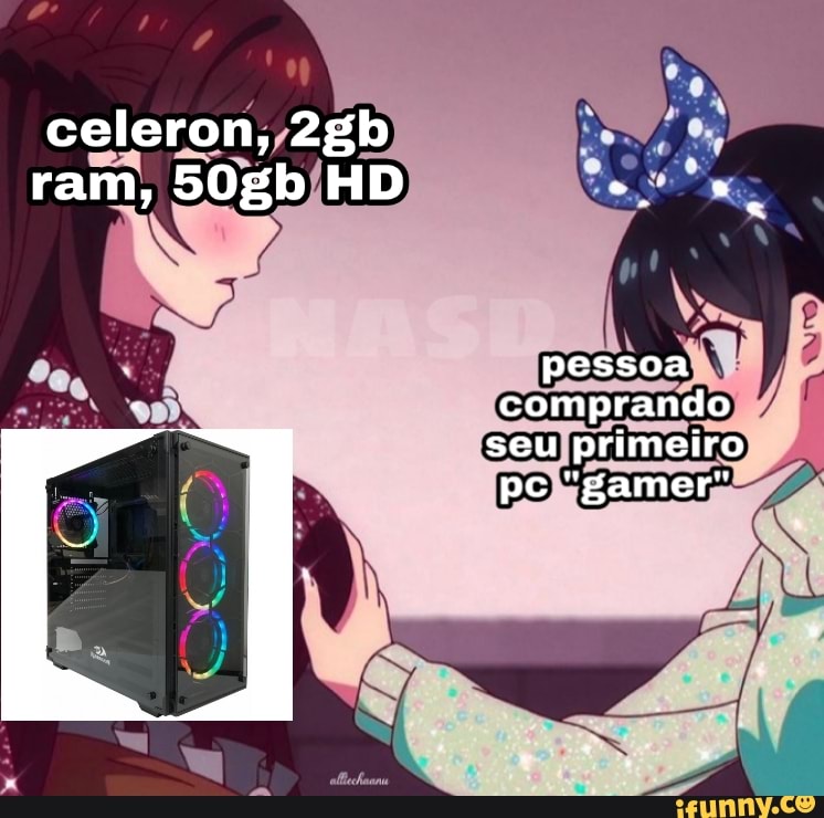celeron, ram, 50gb HD
pessoa comprando seu primeiro pc "gamer"