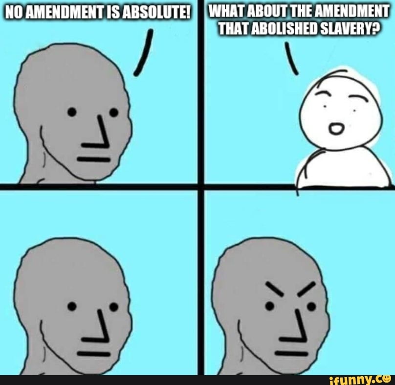 NO AMENDMENT IS ABSOLUTE! WHAT ABOUT THE AMENDMENT THAT ABOLISHED SLAVERY?