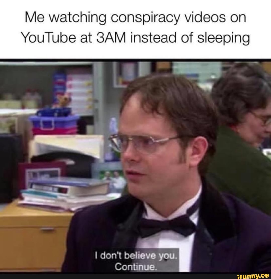 Me Watching Conspiracy Videos On Youtube At 3am Instead Of Sleeping I Don T Believe