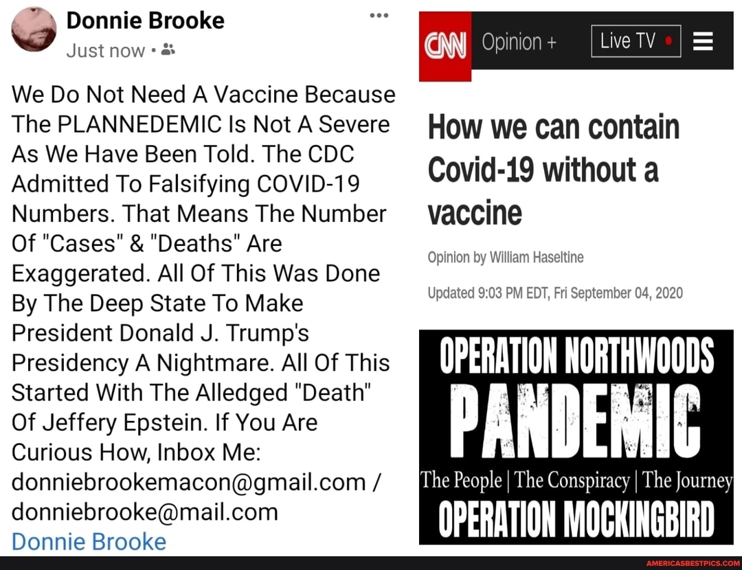 Donnie Brooke
Just now Opinion + LiveTV I =
We Do Not Need A Vaccine Because
The PLANNEDEMIC Is Not Severe How we can contain
As We Have Been Told. The CDC
Admitted To Falsifying COVID-19 Covid-19 without a
Numbers. That Means The Number vaccine
Of "Cases" & "Deaths" Are
Exaggerated. All Of This Was Done
By The Deep State To Make Updated PM EDT, Fri September 04, 2020
President Donald J. Trump's
Presidency A Nightmare. All Of This
Started With The Alledged "Death"
Of Jeffery Epstein. If You Are
Curious How, Inbox Me:
Donnie Brooke
Opinion by William Haseltine
'The People I The Conspiracy I The Journey
OPERATION MOCKINGBIRD