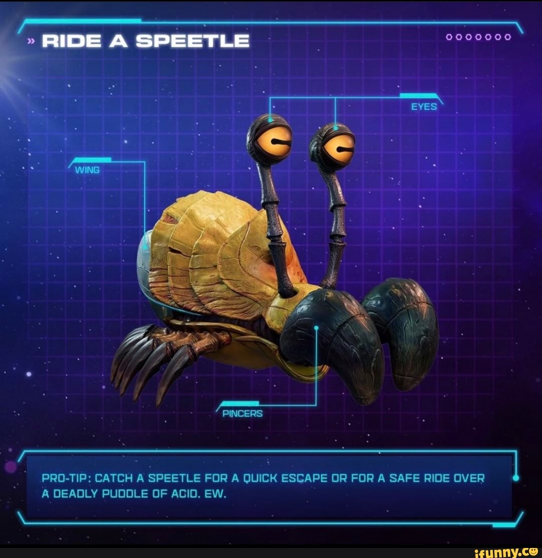 0000000
SPEETLE
PRO-TIP: CATCH A SPEETLE FOR A QUICK ESCAPE OR FOR A SAFE RIDE OVER
A DEADLY PUDDLE OF ACID. EW.