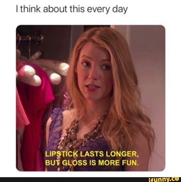 I think about this every day LIPSTICK LASTS LONGER, BUT GLOSS IS MORE