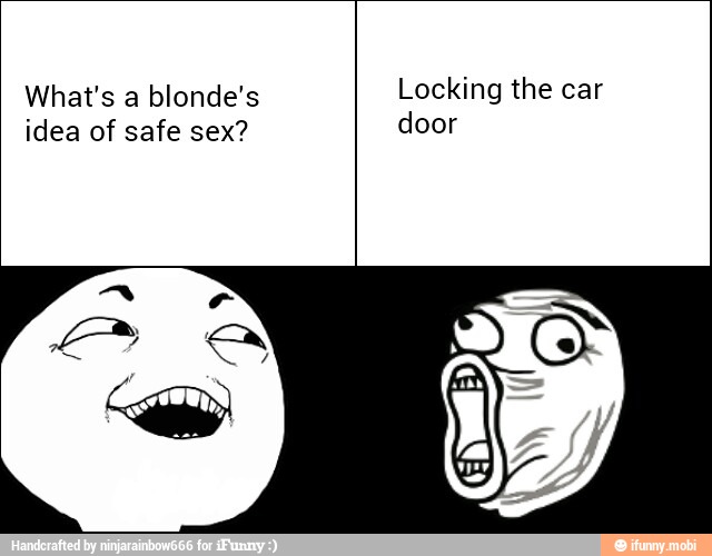 What's a blonde's Locking the car
idea of safe sex? door