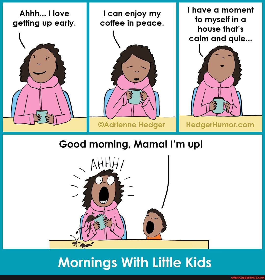 have a moment to myself ina house that's
calm and quie...
Abhh... love can enjoy my getting up early. coffee in peace.
@Achienne ledger
Good morning, Mama! I'm up!
Mornings With Little Kids
