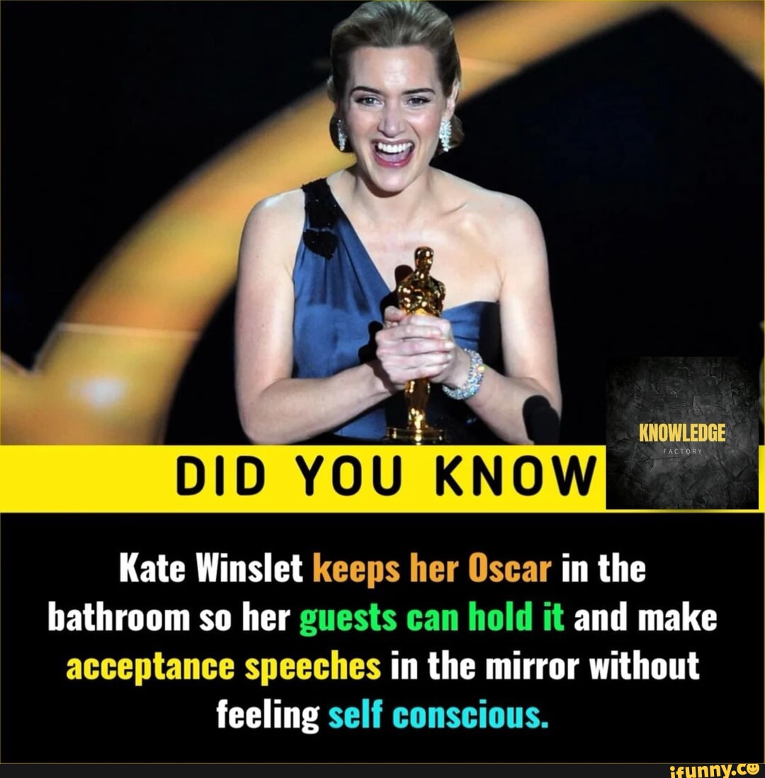 KNOWLEDGE. DID YOU KNOW Kate Winslet keeps her Oscar in the bathroom so