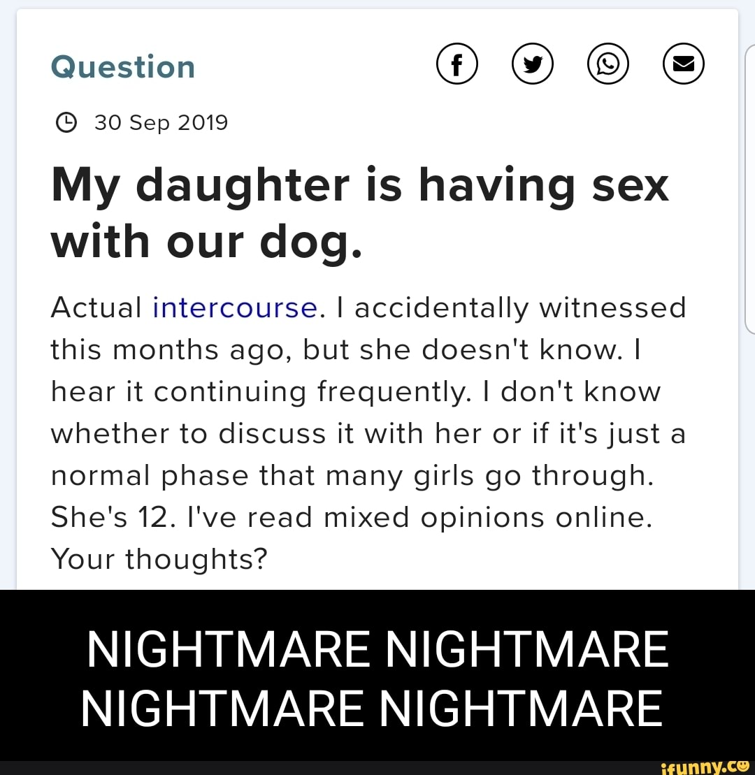 Question 30 Sep 2019 My daughter is having sex with our dog. Actual  intercourse. I accidentally