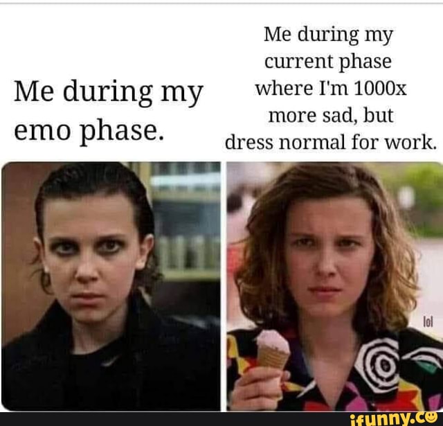 Me during my current phase
Me during my where I'm 1000x
emo phase.
more sad, but dress normal for work.