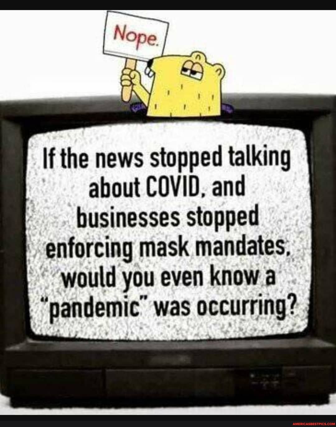 CAY
If the news stopped talking about COVID, and
businesses stopped enforcing mask mandates.
would you even know a
"pandemic" was occurring?