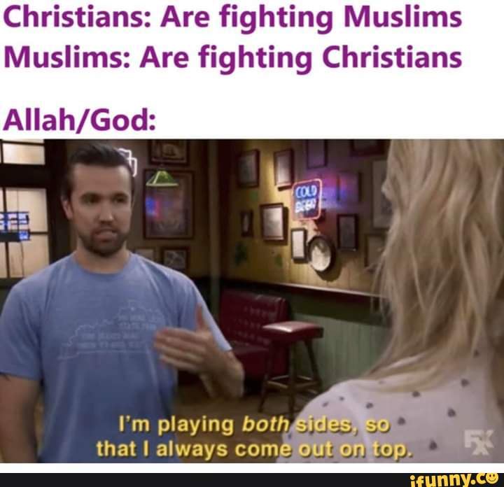 Christians: Are fighting Muslims
Muslims: Are fighting Christians
Allah/God:
that I always comé
Ea Pp