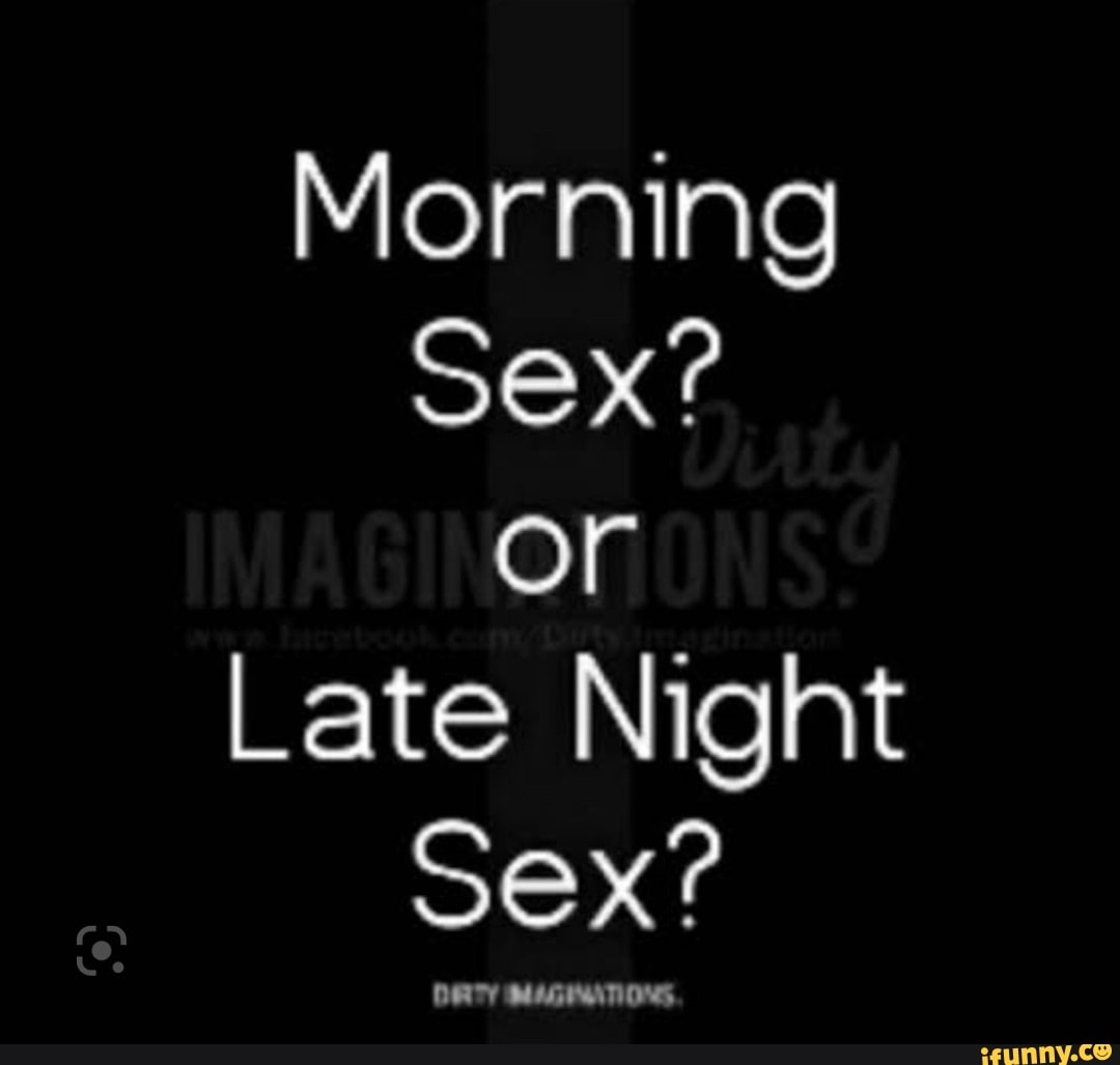 Morning Sex? or Late Night Sex? - iFunny