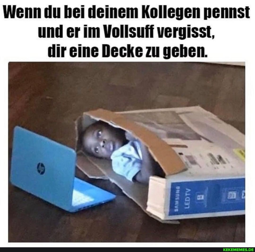Wenn du bei deinem Kollegen pennst und er im Vollsuff vergisst, dir eine Decke zu gehen.