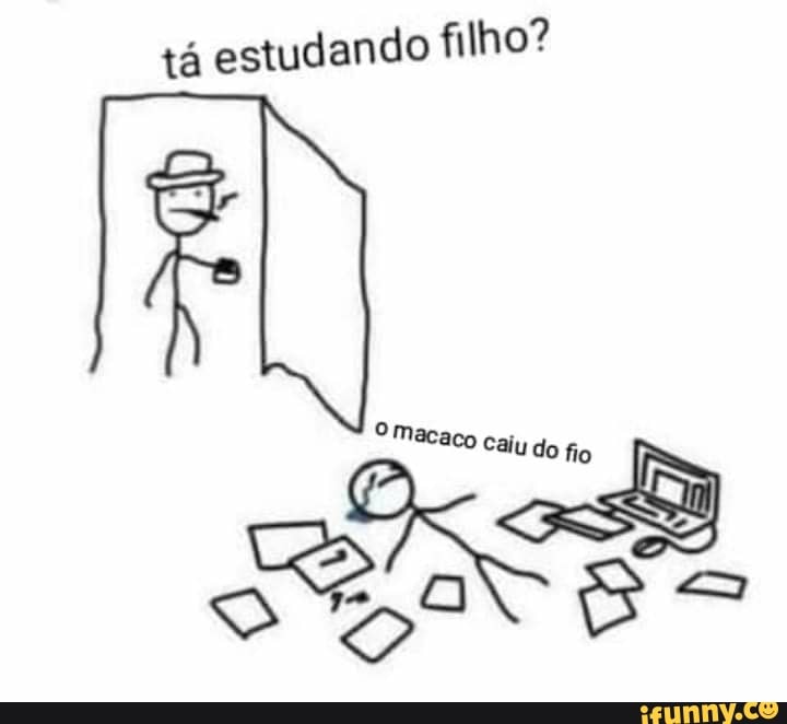 tá estudando filho?
'acaco caiu do fio
Sa 2