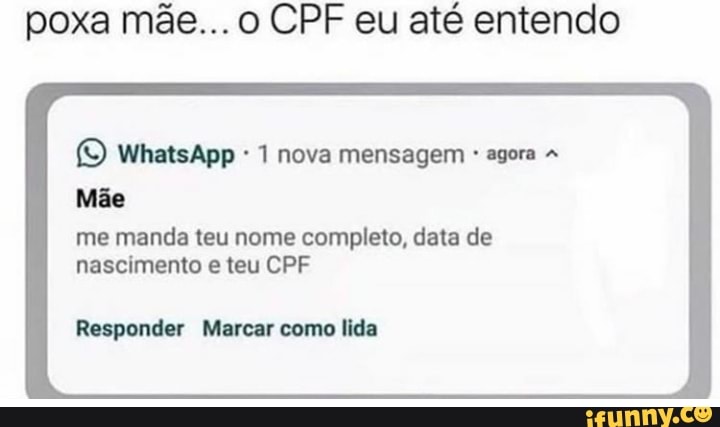 poxa mãe... o CPF eu até entendo
(© WhatsApp E Rino pi
me manda teu nome completo, data de
DER) OR lk Ola
Responder Marcar como lida