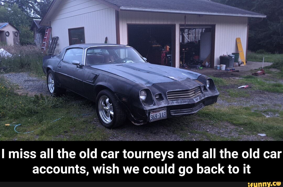 ES
iss all the old car tourneys and all the old car
accounts, wish we could go back to it - I miss all the old car tourneys and all the old car accounts, wish we could go back to it