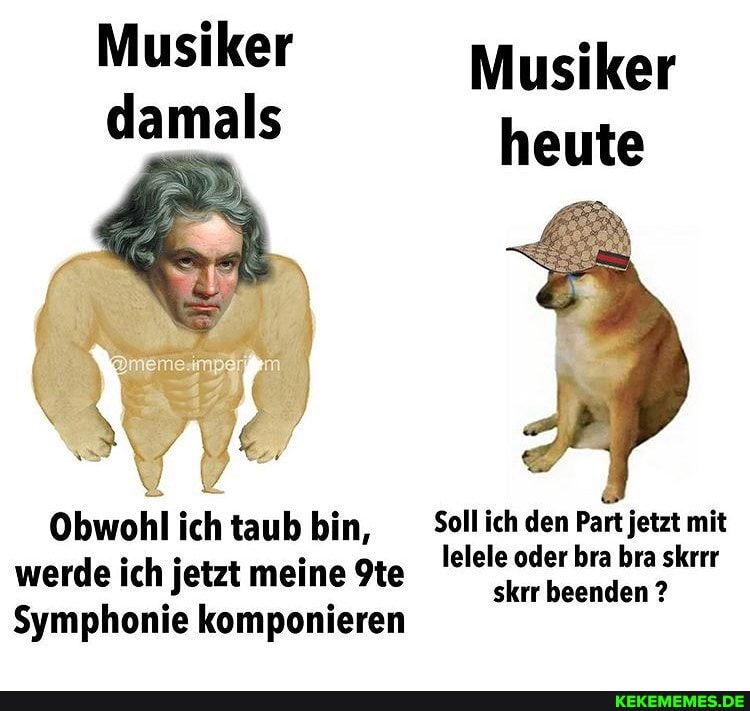 Musiker Musiker damals heute
Obwohl werde ich ich taub jetzt bin, meine Soll ich den oder Part bra jetzt bra mit skrrr ielele oder bra bra Skrrr werde ich jetzt meine skrr beenden?
Symphonie komponieren