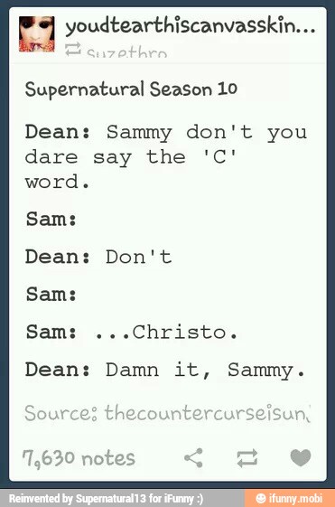 I youdtearthiscanvasskin...
Supernatural Season 10
Dean: Sammy don't you
dare say the 'C'
word.
Sam:
Dean: Don't
Sam:
Dean: Damn it, Sammy.