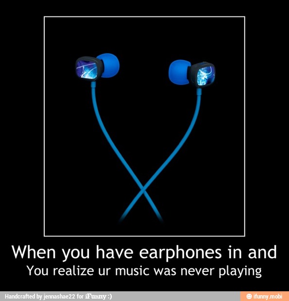 When you have earphones in and
You realize ur music was never playing - When you have earphones in and
You realize ur music was never playing
