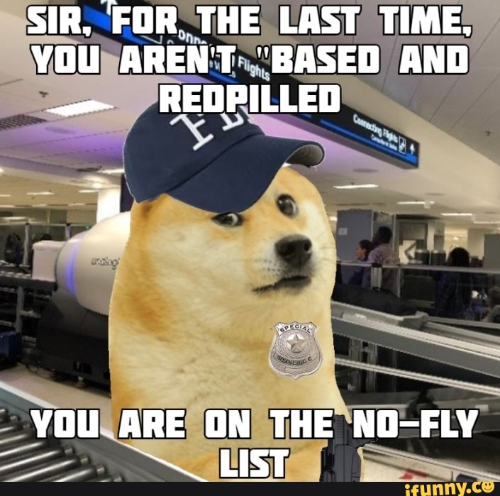 Sir For The Last Time You Aren T Based And Redpilled You Are On The No Fly List Ifunny