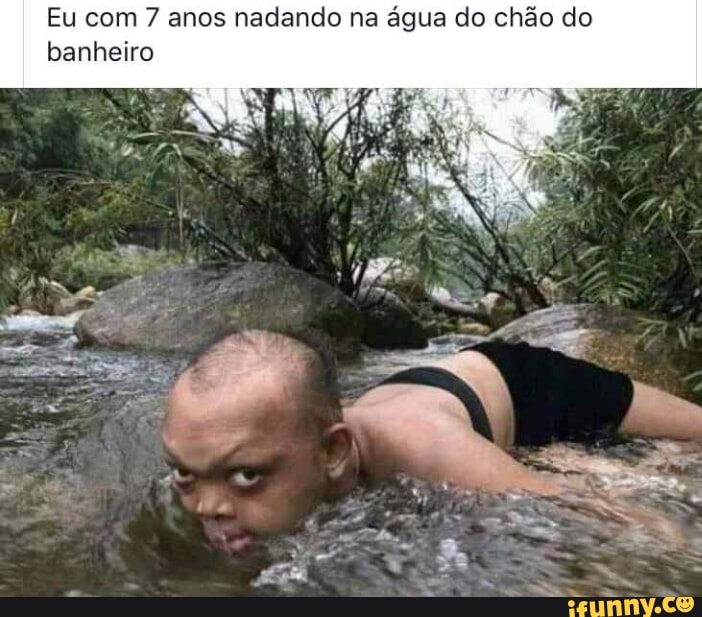 Eu com 7 anos nadando na água do chão do
banheiro