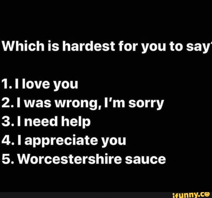 Which is hardest for you to say‘ 1. I love you 2. I was wrong, I'm