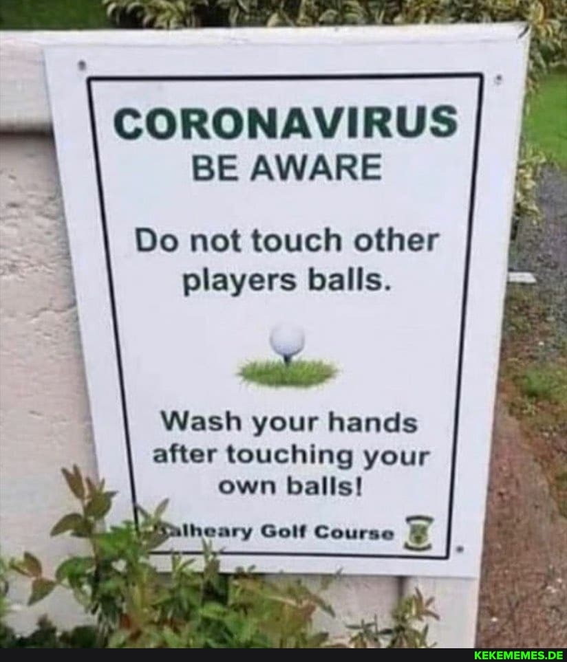 CORONAVIRUS BE AWARE
Do not touch other players balls.
<alp
Wash your hands after touching your own balls!
waatheary Golf Course