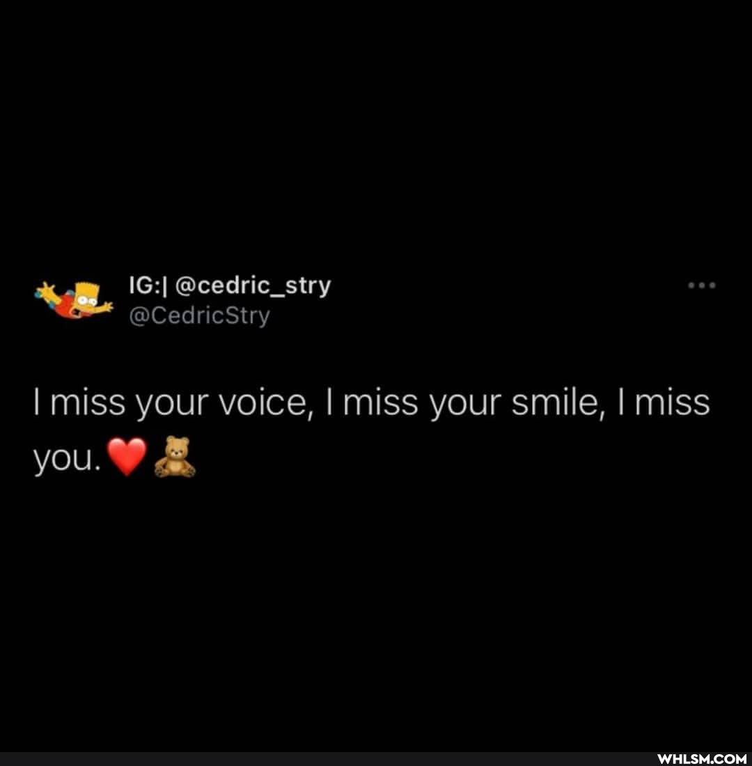 I miss your voice, I miss your smile, I miss
you.