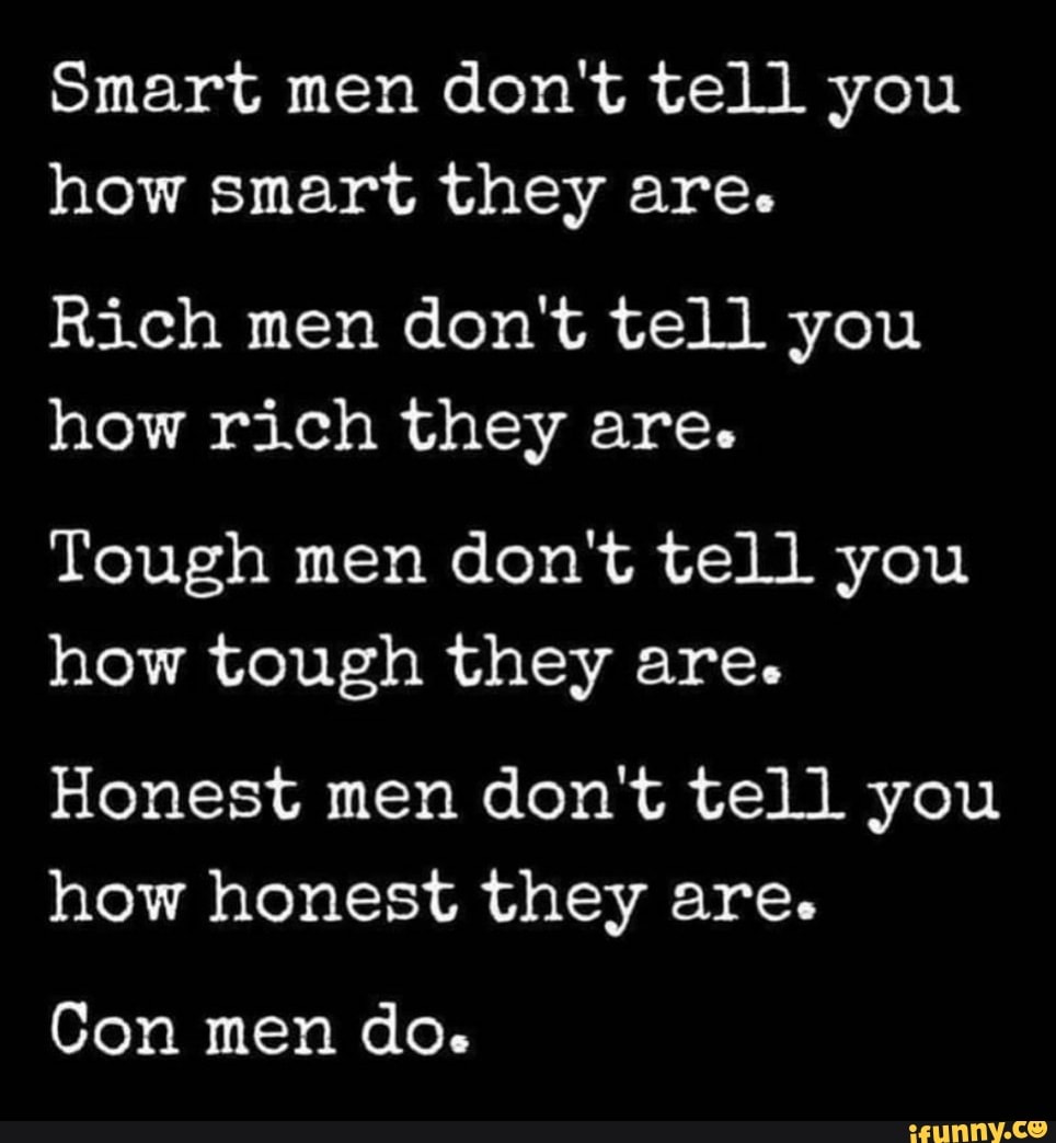 Smart men don't tell you how smart they are. Rich men don't tell you ...