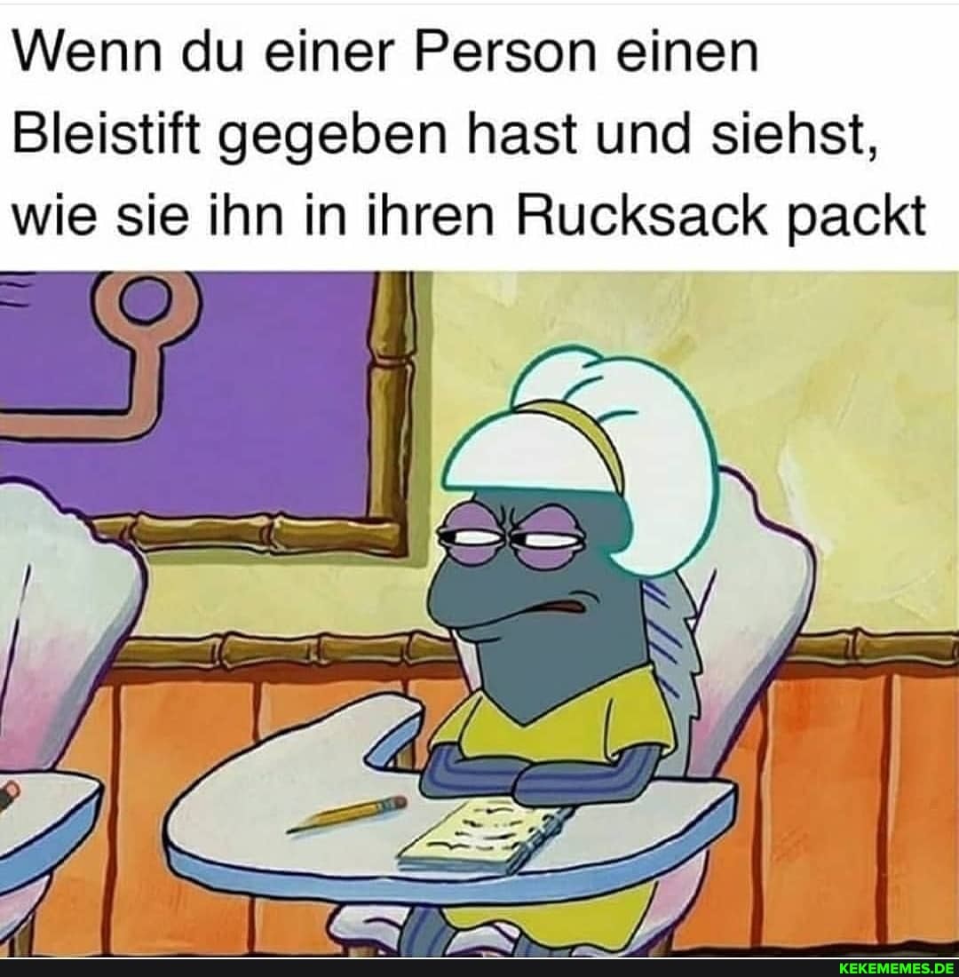 Wenn du einer Person einen
Bleistift gegeben hast und siehst, wie sie ihn in ihren Rucksack packt