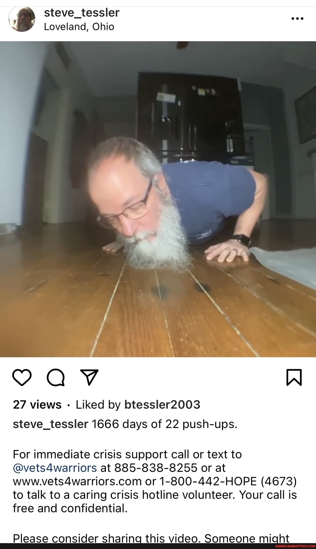 steve_tessler
Loveland, Ohio
AV
27 views Liked by btessler2003 steve_tessler 1666 days of 22 push-ups.
For immediate crisis support call or text to
@vets4warriors at 885-838-8255 or at or 1-800-442-HOPE (4673) to talk to a caring crisis hotline volunteer. Your call is free and confidential.