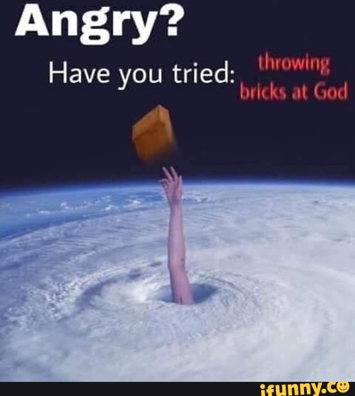 Wednesday Wisdom Angry? Have you tried throwing bricks at God iFunny