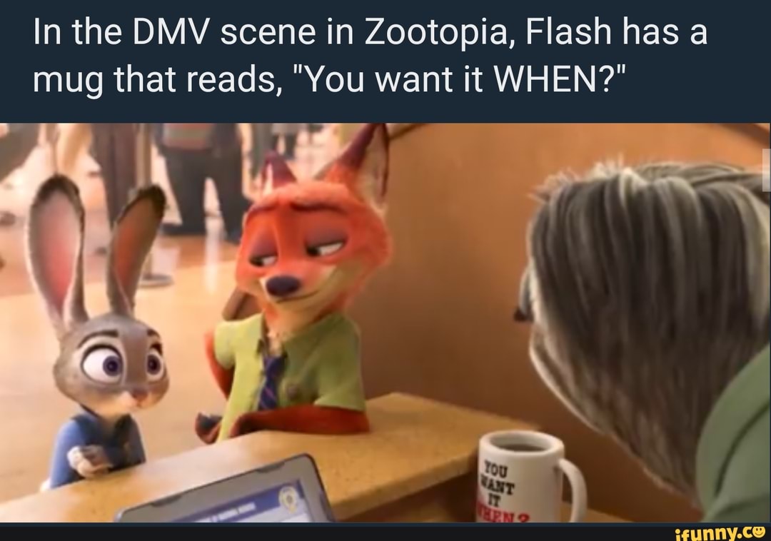 In the DMV scene in Zootopia, Flash has a mug that reads, "You want it