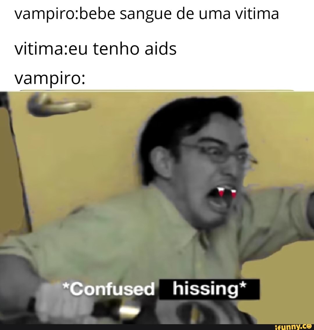 vampiro:bebe sangue de uma vitima
vitima:eu tenho aids
vampiro:
ame