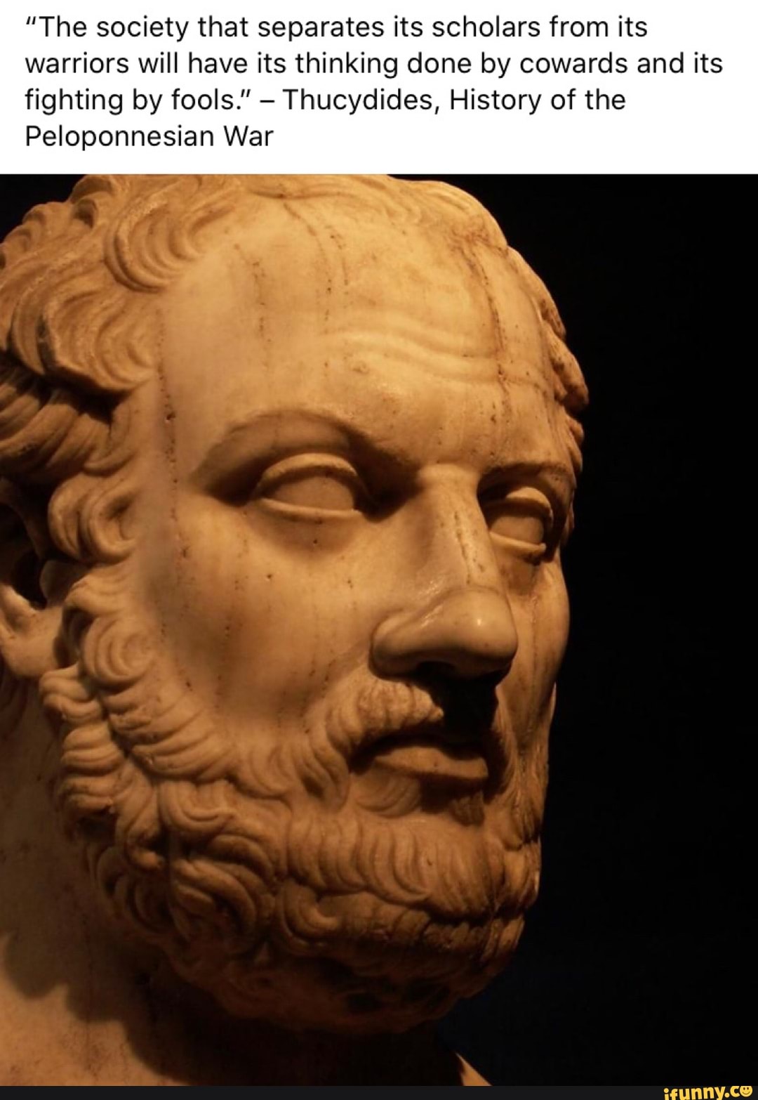 "The society that separates its scholars from its
warriors will have its thinking done by cowards and its
fighting by fools."
Thucydides, History of the
Peloponnesian War