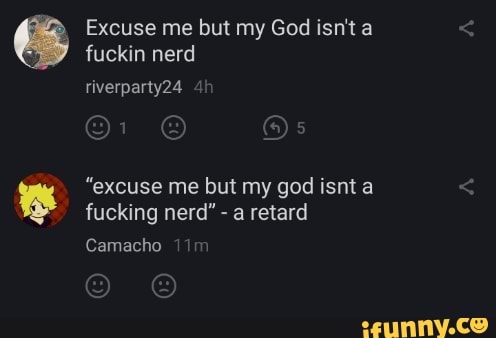 Excuse me but my God isn't fuckin nerd
riverparty24
"excuse me but my god isnt a fucking nerd" - a retard
Camacho