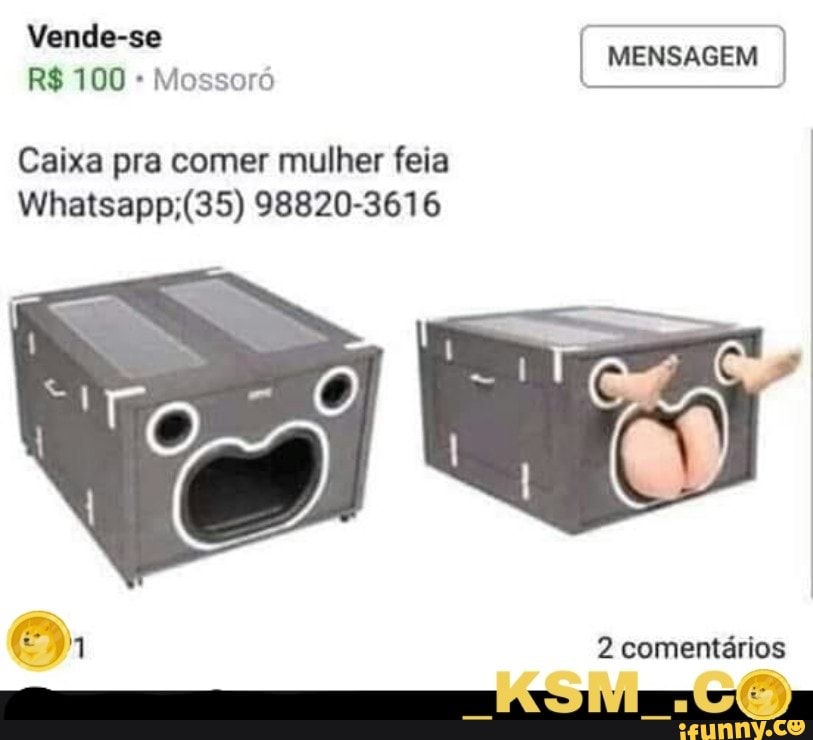 Vende-se
MENSAGEM
Mossoró
Sickel
Caixa pra comer mulher feia