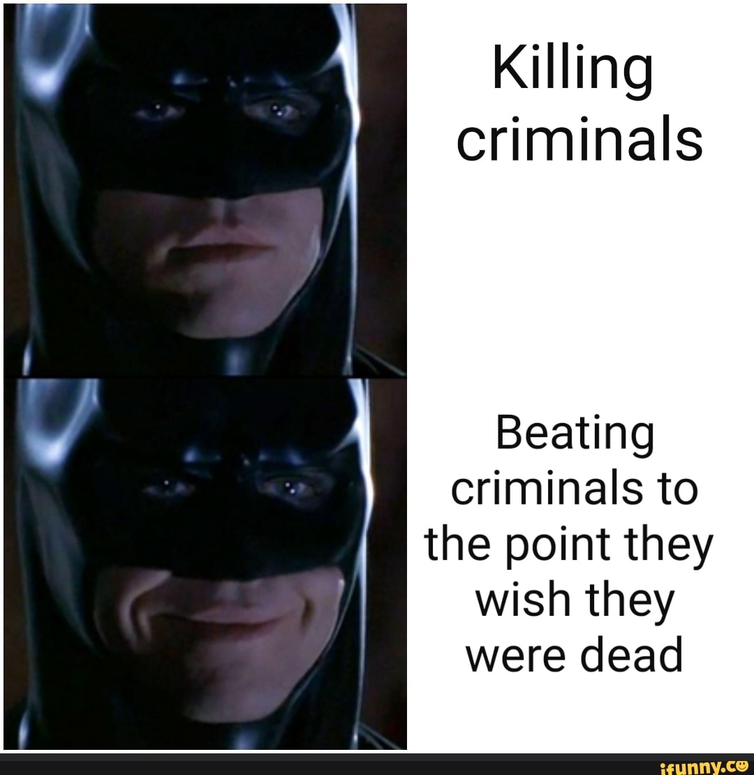 Killing
criminals
Beating
criminals to
the point they
wish they
were dead