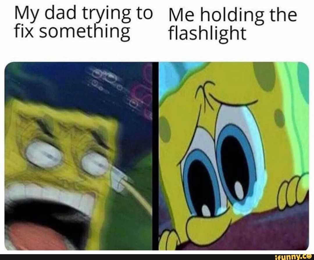 My dad trying to Me holding the fix something flashlight - iFunny