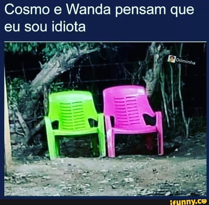 Cosmo e Wanda pensam que
eu sou idiota