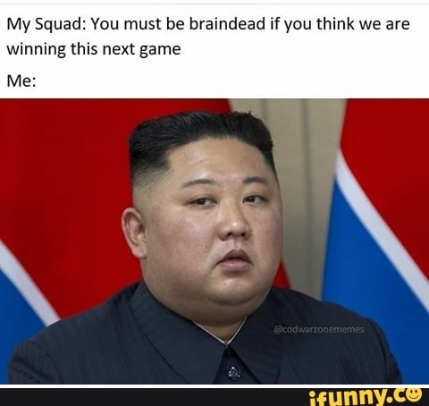 My Squad: You must be braindead if you think we are
winning this next game