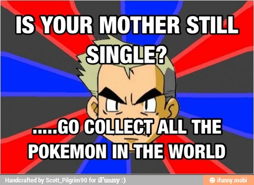 IS.YOUR MOTHER STILL
a
POKEMON IN THE WORLD